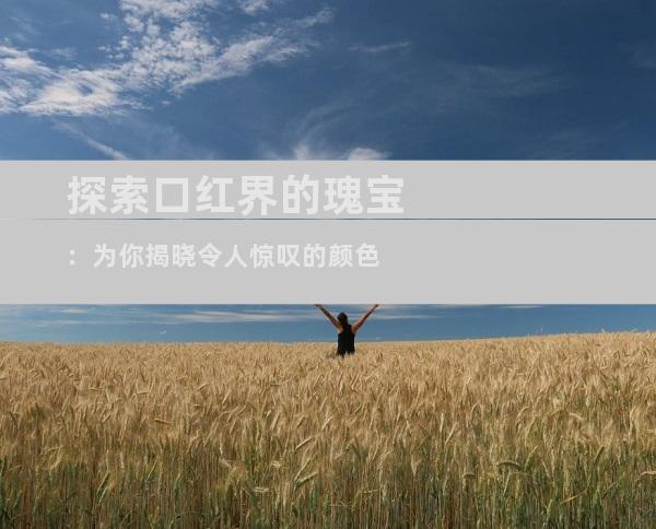 探索口红界的瑰宝：为你揭晓令人惊叹的颜色