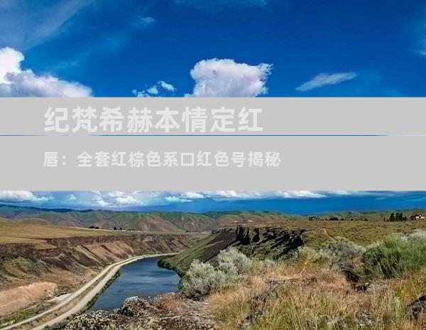纪梵希赫本情定红唇：全套红棕色系口红色号揭秘