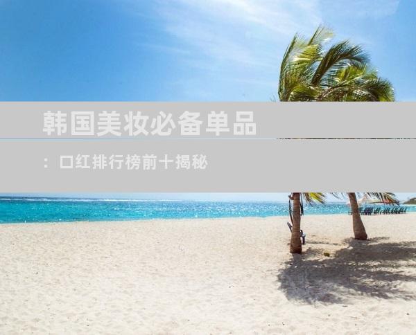 韩国美妆必备单品：口红排行榜前十揭秘