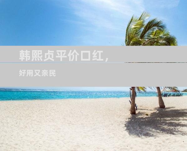 韩熙贞平价口红，好用又亲民