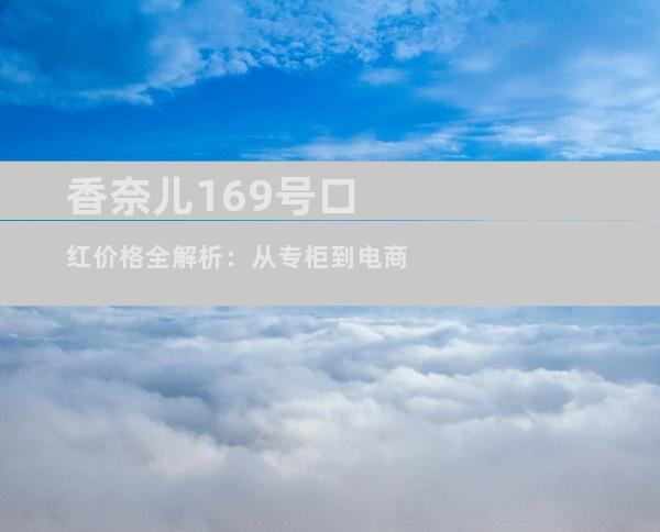 香奈儿169号口红价格全解析：从专柜到电商