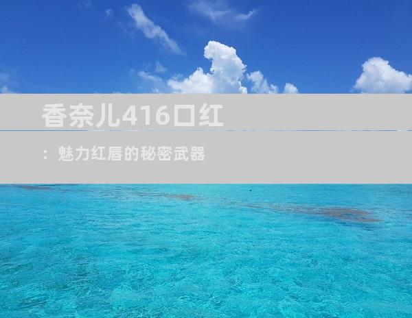 香奈儿416口红：魅力红唇的秘密武器