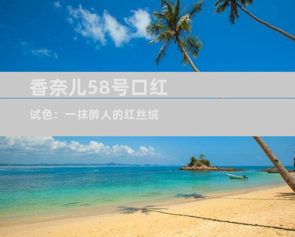 香奈儿58号口红试色：一抹醉人的红丝绒
