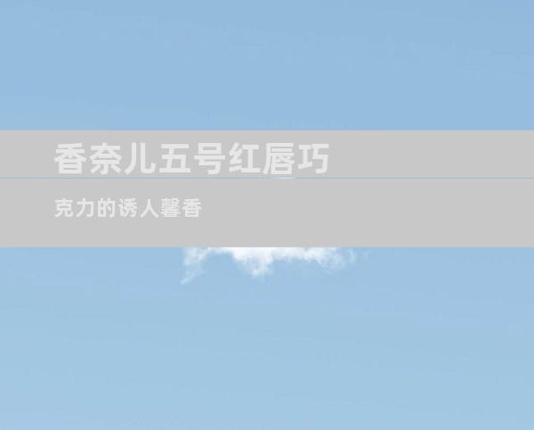 香奈儿五号红唇巧克力的诱人馨香