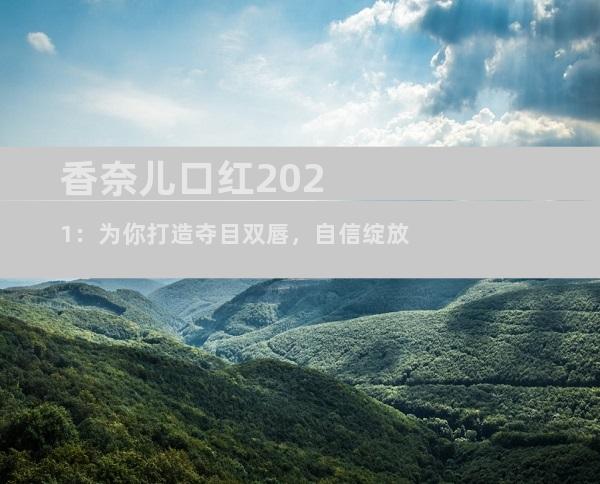 香奈儿口红2021：为你打造夺目双唇，自信绽放