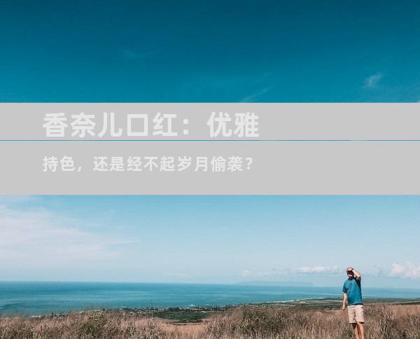 香奈儿口红：优雅持色，还是经不起岁月偷袭？