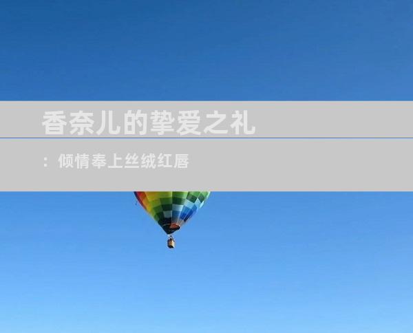 香奈儿的挚爱之礼：倾情奉上丝绒红唇