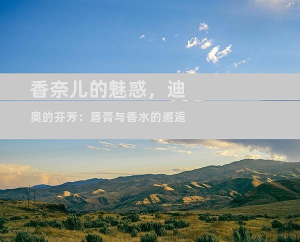 香奈儿的魅惑，迪奥的芬芳：唇膏与香水的邂逅