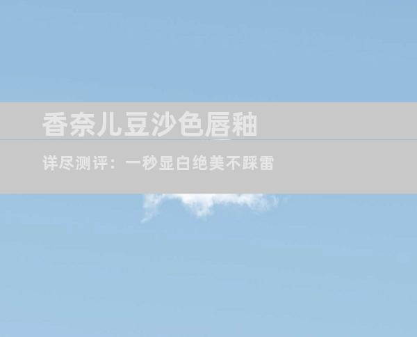 香奈儿豆沙色唇釉详尽测评：一秒显白绝美不踩雷