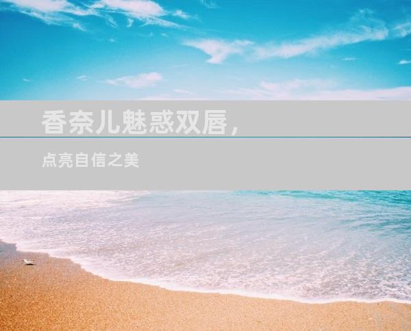 香奈儿魅惑双唇，点亮自信之美
