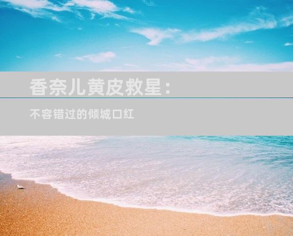 香奈儿黄皮救星：不容错过的倾城口红
