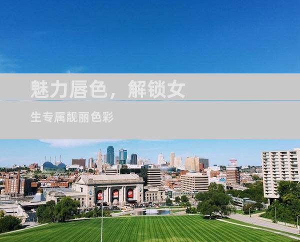魅力唇色，解锁女生专属靓丽色彩