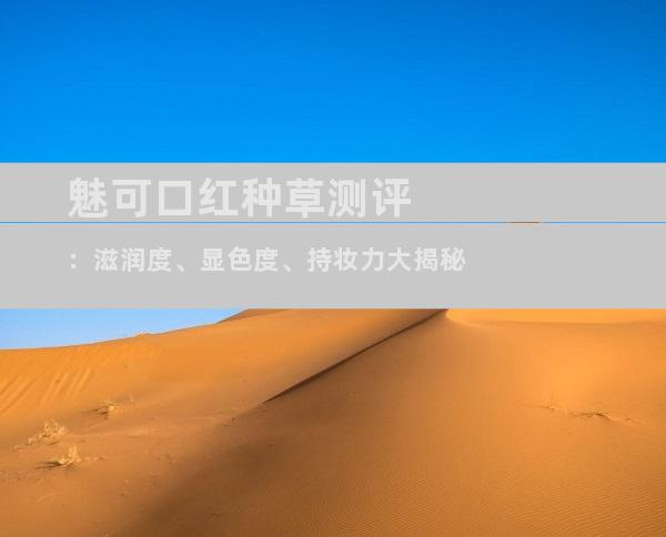 魅可口红种草测评：滋润度、显色度、持妆力大揭秘