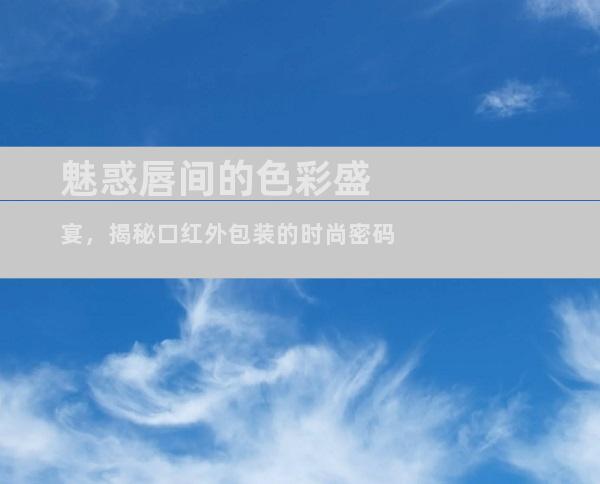 魅惑唇间的色彩盛宴，揭秘口红外包装的时尚密码