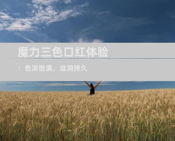 魔力三色口红体验：色泽饱满，滋润持久