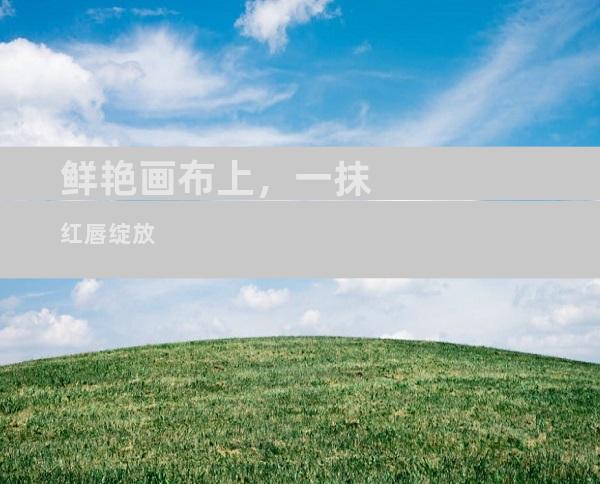 鲜艳画布上，一抹红唇绽放