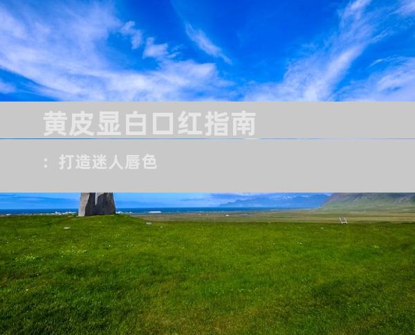 黄皮显白口红指南：打造迷人唇色