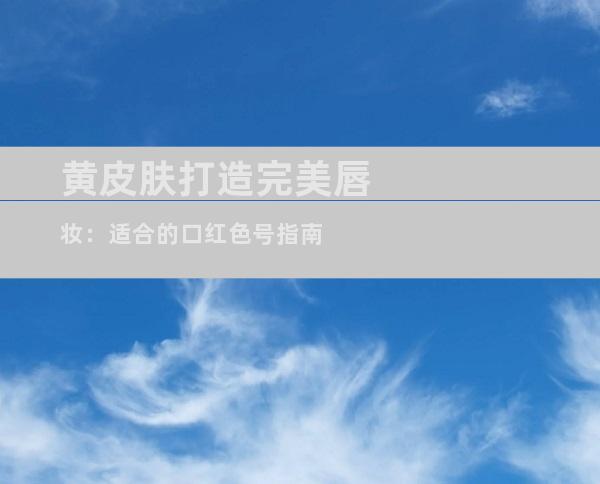 黄皮肤打造完美唇妆：适合的口红色号指南