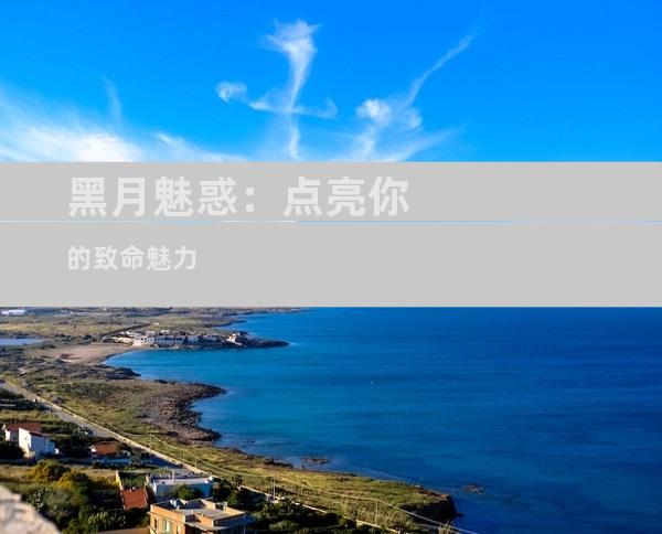 黑月魅惑：点亮你的致命魅力