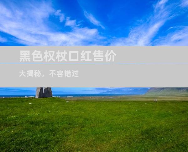 黑色权杖口红售价大揭秘，不容错过