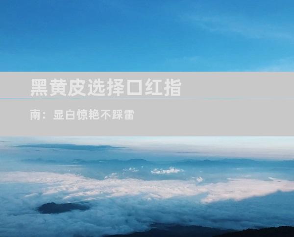 黑黄皮选择口红指南：显白惊艳不踩雷